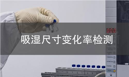 吸湿尺寸变化率检测 吸湿尺寸变化率检测