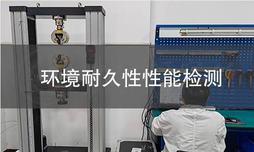 环境耐久性性能检测 环境耐久性性能检测