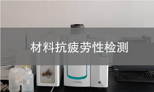 材料抗疲劳性检测 材料抗疲劳性检测