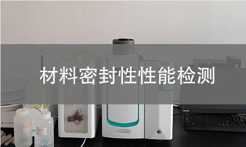 材料密封性性能检测 材料密封性性能检测