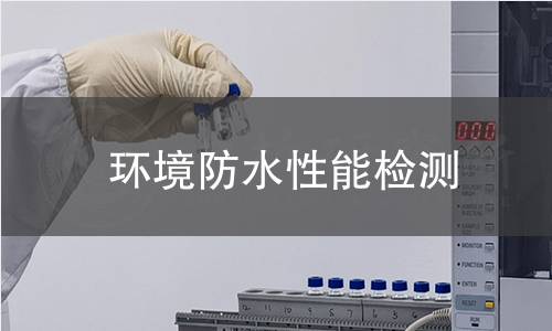 环境防水性能检测 环境防水性能检测