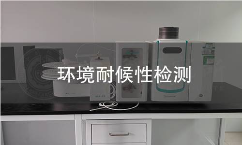 环境耐候性检测 环境耐候性检测