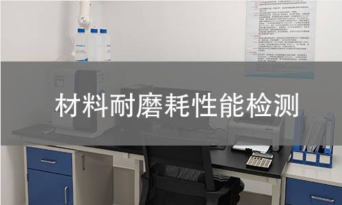 材料耐磨耗性能检测 材料耐磨耗性能检测