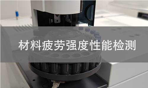 材料疲劳强度性能检测 材料疲劳强度性能检测