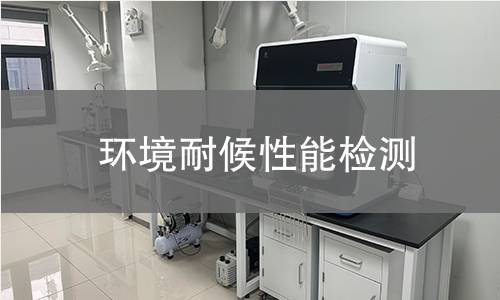 环境耐候性能检测 环境耐候性能检测