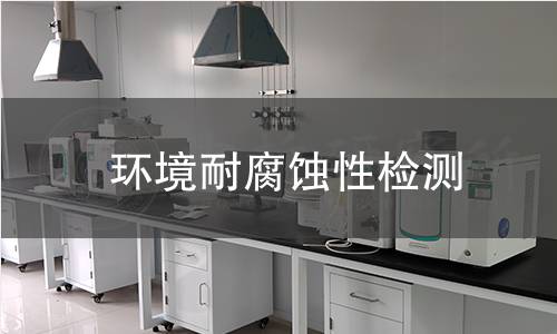 环境耐腐蚀性检测 环境耐腐蚀性检测