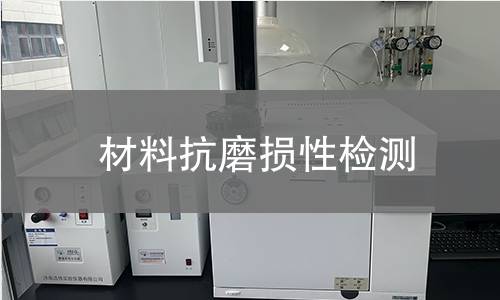 材料抗磨损性检测 材料抗磨损性检测