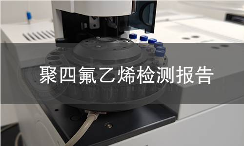 聚四氟乙烯检测报告 聚四氟乙烯检测报告