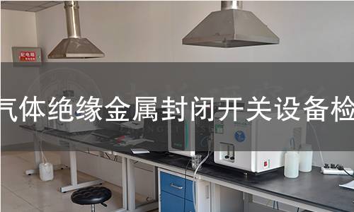 气体绝缘金属封闭开关设备检测