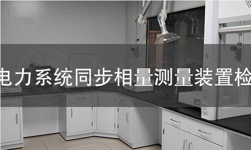 电力系统同步相量测量装置检测 电力系统同步相量测量装置检测