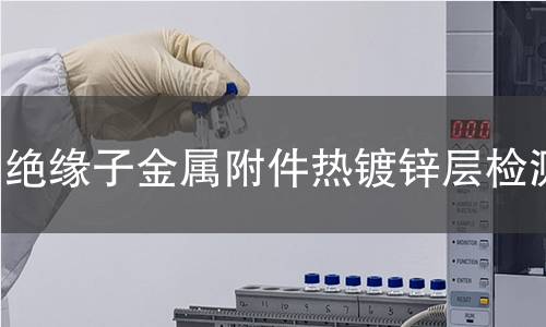 绝缘子金属附件热镀锌层检测