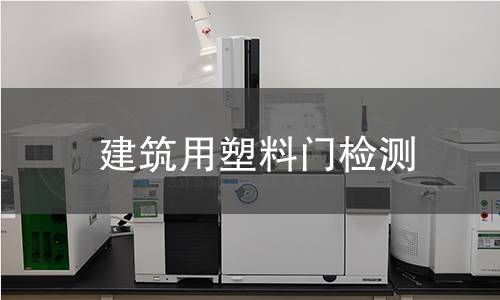 建筑用塑料门检测 建筑用塑料门检测