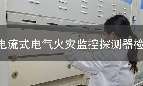 电流式电气火灾监控探测器检测 电流式电气火灾监控探测器检测