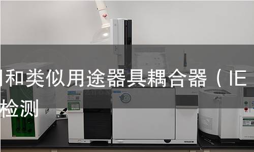 家用和类似用途器具耦合器(IEC)检测 家用和类似用途器具耦合器(IEC)检测