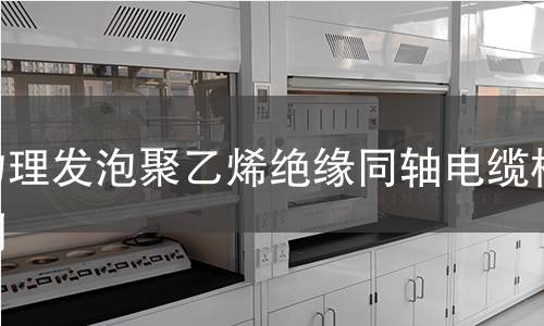 物理发泡聚乙烯绝缘同轴电缆检测