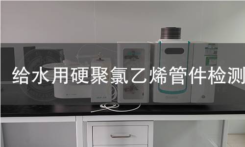 给水用硬聚氯乙烯管件检测