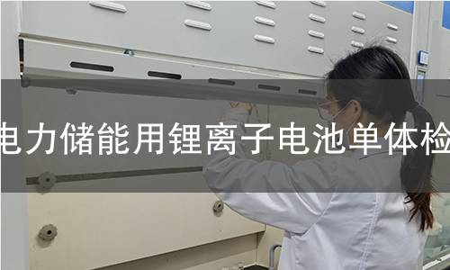 电力储能用锂离子电池单体检测