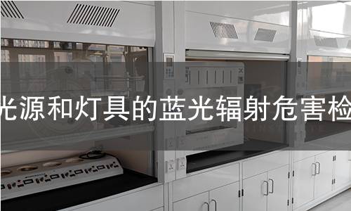 光源和灯具的蓝光辐射危害检测 光源和灯具的蓝光辐射危害检测