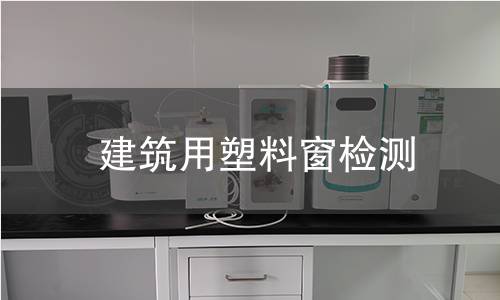 建筑用塑料窗检测 建筑用塑料窗检测