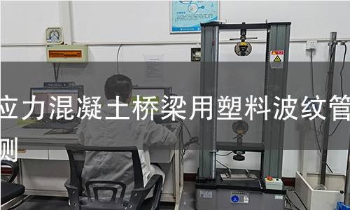 预应力混凝土桥梁用塑料波纹管检测 预应力混凝土桥梁用塑料波纹管检测