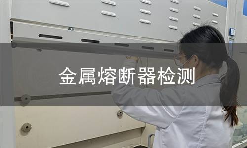 金属熔断器检测 金属熔断器检测