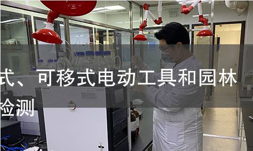 手持式、可移式电动工具和园林工具检测