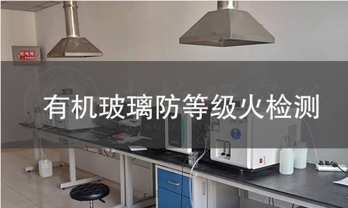 有机玻璃防火等级检测 有机玻璃防火等级检测