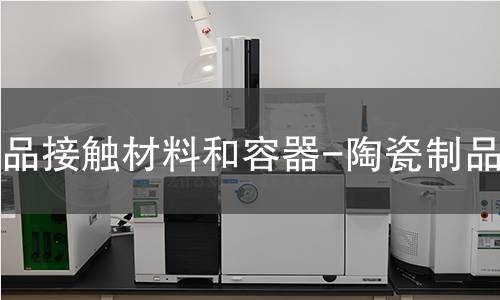 食品接触材料和容器-陶瓷制品检测