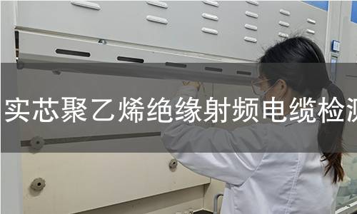 实芯聚乙烯绝缘射频电缆检测
