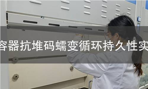 容器抗堆码蠕变循环持久性实验 容器抗堆码蠕变循环持久性实验