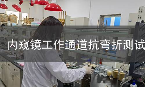 内窥镜工作通道抗弯折测试 内窥镜工作通道抗弯折测试