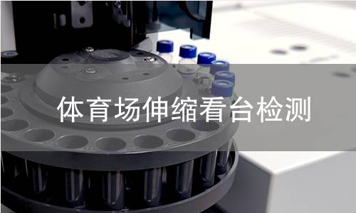 体育场伸缩看台检测 体育场伸缩看台检测