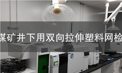 煤矿井下用双向拉伸塑料网检测 煤矿井下用双向拉伸塑料网检测