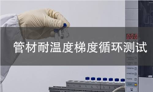 管材耐温度梯度循环测试 管材耐温度梯度循环测试