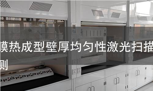 薄膜热成型壁厚均匀性激光扫描检测