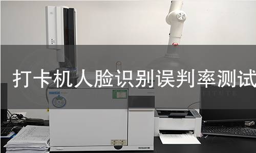 打卡机人脸识别误判率测试 打卡机人脸识别误判率测试
