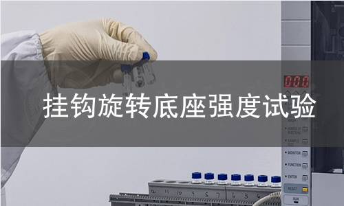 挂钩旋转底座强度试验 挂钩旋转底座强度试验