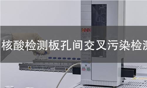 核酸检测板孔间交叉污染检测
