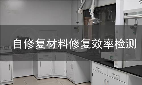 自修复材料修复效率检测 自修复材料修复效率检测