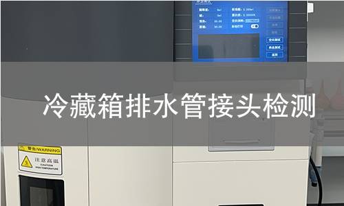冷藏箱排水管接头检测 冷藏箱排水管接头检测