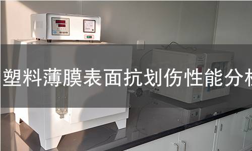 塑料薄膜表面抗划伤性能分析 塑料薄膜表面抗划伤性能分析