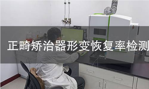 正畸矫治器形变恢复率检测 正畸矫治器形变恢复率检测