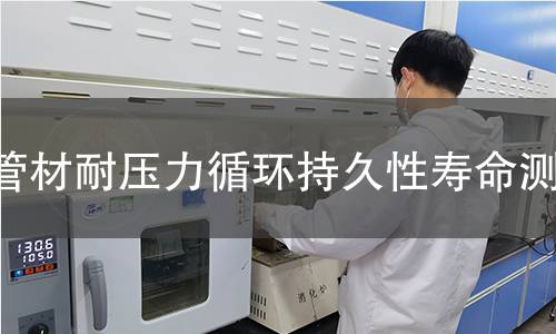 管材耐压力循环持久性寿命测试 管材耐压力循环持久性寿命测试