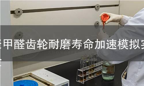 聚甲醛齿轮耐磨寿命加速模拟实验 聚甲醛齿轮耐磨寿命加速模拟实验