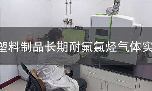 塑料制品长期耐氟氯烃气体实验 塑料制品长期耐氟氯烃气体实验