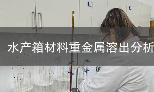 水产箱材料重金属溶出分析 水产箱材料重金属溶出分析