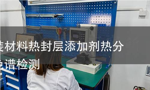 复合包装材料热封层添加剂热分解气相色谱检测 复合包装材料热封层添加剂热分解气相色谱检测