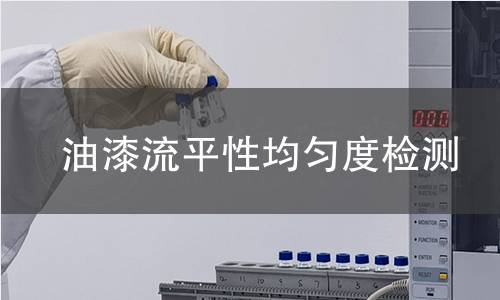 油漆流平性均匀度检测 油漆流平性均匀度检测
