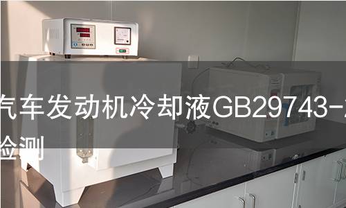 汽车发动机冷却液GB29743-2013检测 汽车发动机冷却液GB29743-2013检测