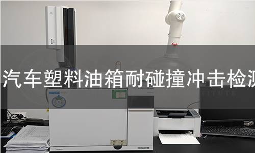 汽车塑料油箱耐碰撞冲击检测 汽车塑料油箱耐碰撞冲击检测